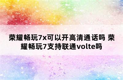 荣耀畅玩7x可以开高清通话吗 荣耀畅玩7支持联通volte吗